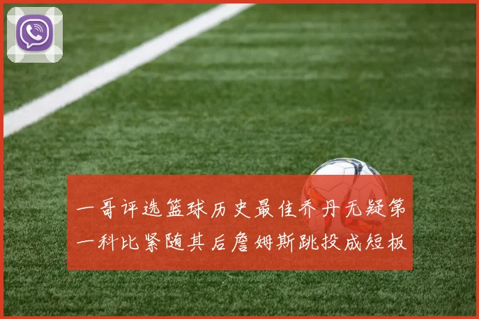 一哥评选篮球历史最佳乔丹无疑第一科比紧随其后詹姆斯跳投成短板