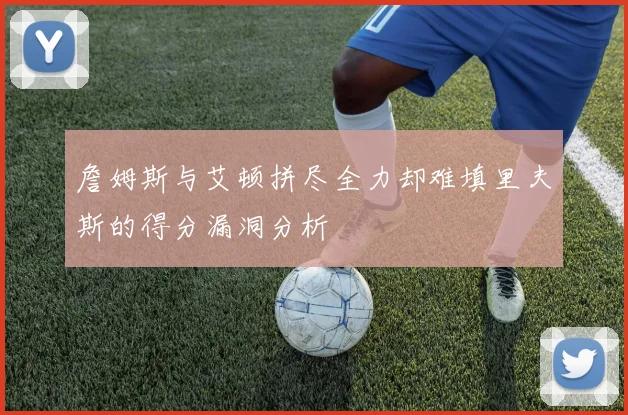 詹姆斯与艾顿拼尽全力却难填里夫斯的得分漏洞分析