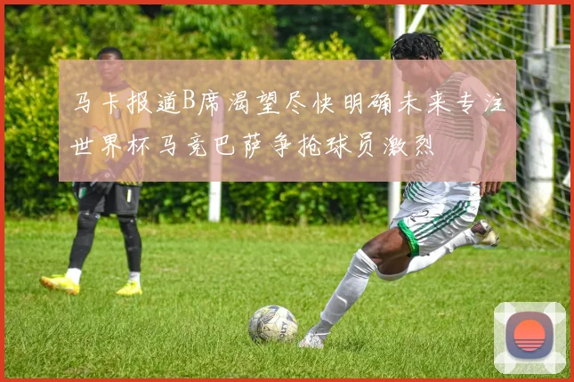 马卡报道B席渴望尽快明确未来专注世界杯马竞巴萨争抢球员激烈