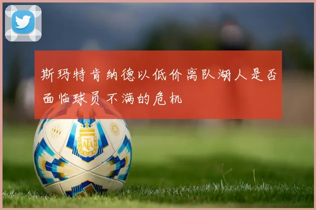 斯玛特肯纳德以低价离队湖人是否面临球员不满的危机