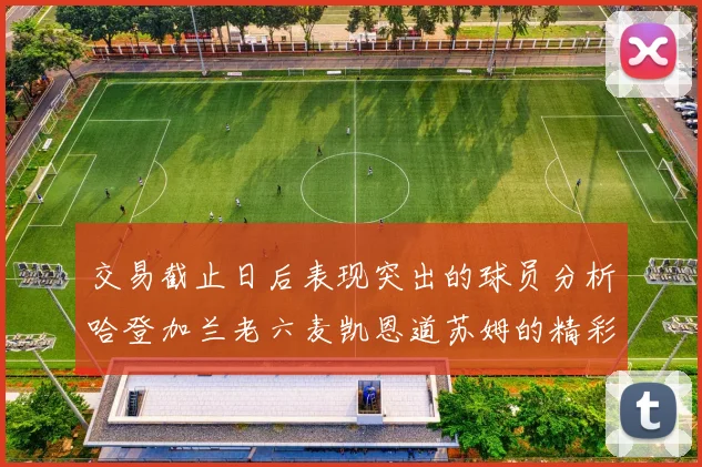 交易截止日后表现突出的球员分析哈登加兰老六麦凯恩道苏姆的精彩表现