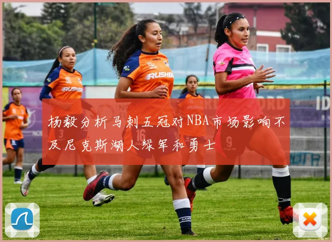 杨毅分析马刺五冠对NBA市场影响不及尼克斯湖人绿军和勇士